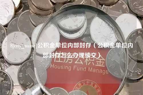 临猗公积金单位内部封存（公积金单位内部封存怎么办理续交）