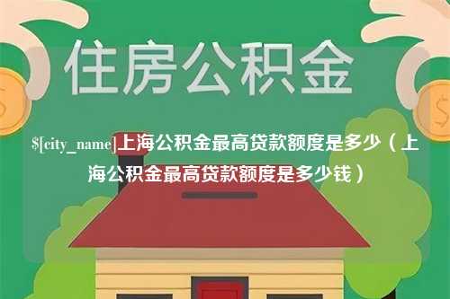 临猗上海公积金最高贷款额度是多少（上海公积金最高贷款额度是多少钱）